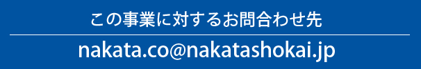 この事業に対するお問い合わせ先 mail:nakata.co@nakatashokai.jp